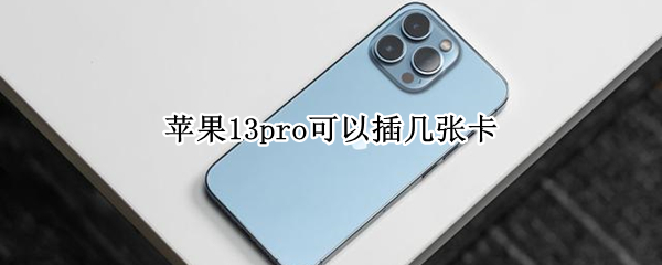 苹果13pro可以插几张卡（苹果13promax能插几张卡）