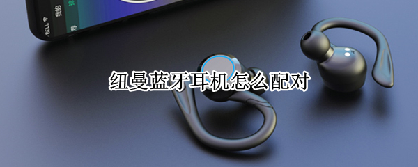 纽曼蓝牙耳机怎么配对 纽曼蓝牙耳机怎么配对L10