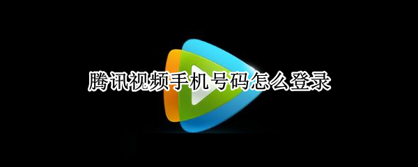 腾讯视频手机号码怎么登录（腾讯视频手机号码怎么登录别人的会员）