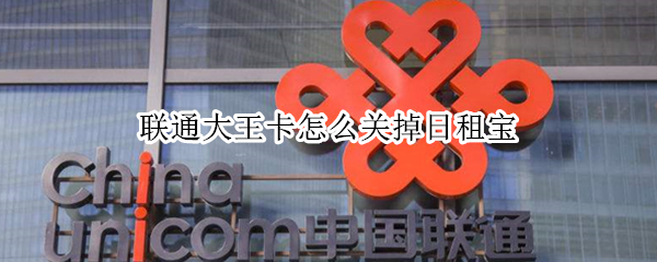 联通大王卡怎么关掉日租宝 联通大王卡怎样关闭日租宝