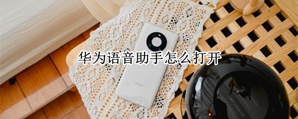 华为语音助手怎么打开 华为语音助手怎么打开?