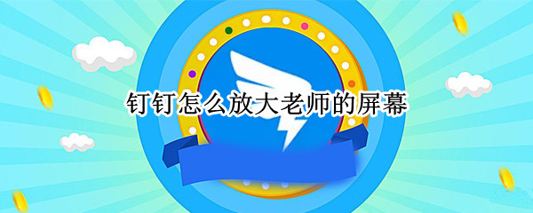 钉钉怎么放大老师的屏幕（钉钉怎么放大老师的屏幕视频会议）