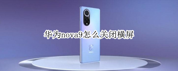 华为nova9怎么关闭横屏（华为nova8怎么关闭横屏）
