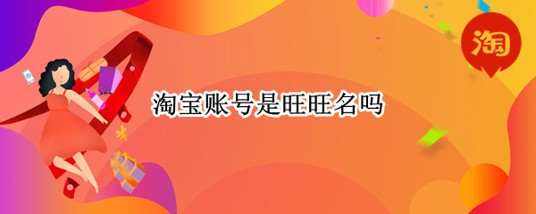 淘宝账号是旺旺名吗 旺旺名是淘宝帐号吗