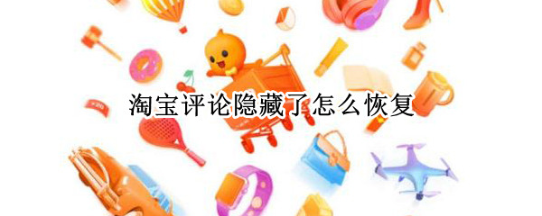 淘宝评论隐藏了怎么恢复（淘宝评论隐藏了怎么恢复啊）
