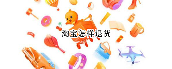 淘宝怎样退货（淘宝怎样退货不付运费）