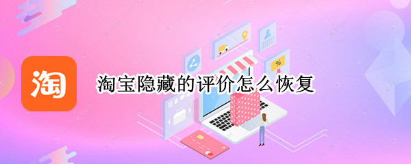 淘宝隐藏的评价怎么恢复（淘宝隐藏的评价怎么恢复出来）