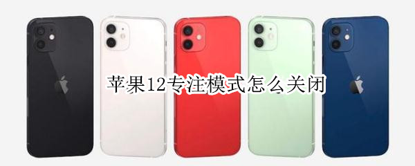 苹果12专注模式怎么关闭 苹果12专注模式怎么关闭了