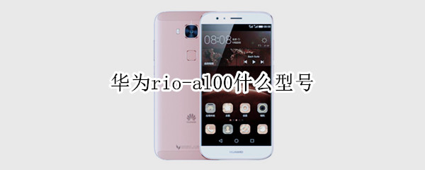 华为rio-al00什么型号 华为rio-al00什么型号拆机