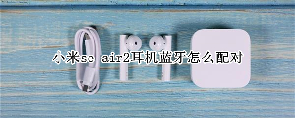 小米se air2耳机蓝牙怎么配对