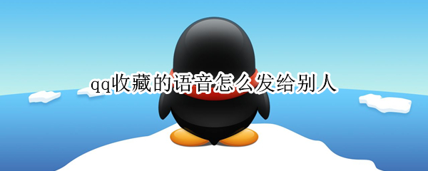 qq收藏的语音怎么发给别人 qq收藏的语音怎么用手机发给别人