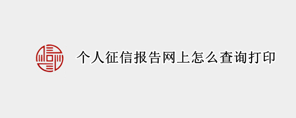 个人征信报告网上怎么查询打印 个人征信报告网上怎么查询打印半年