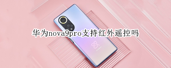华为nova9pro支持红外遥控吗（华为mate9pro支持红外遥控吗）