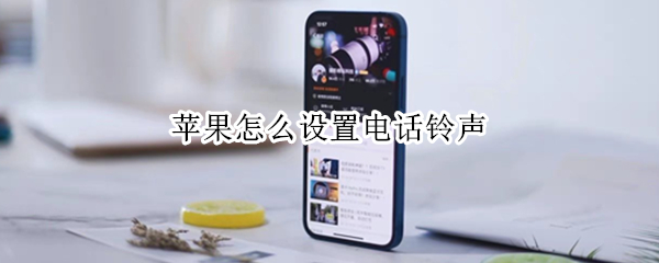 苹果怎么设置电话铃声 怎么设置电话铃声自己喜欢的音乐