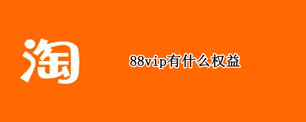 88vip有什么权益（88vip有哪些会员权益）