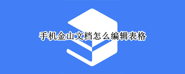 手机金山文档怎么编辑表格（手机金山文档怎么编辑表格线）