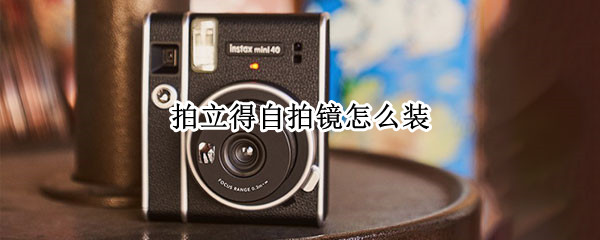 拍立得自拍镜怎么装（拍立得自拍镜怎么装mini7c）