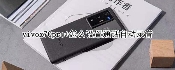 vivox70pro+怎么设置通话自动录音