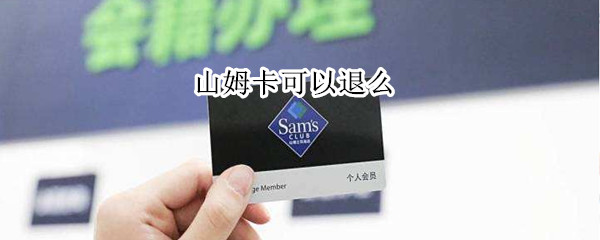 山姆卡可以退么 山姆可以退费吗
