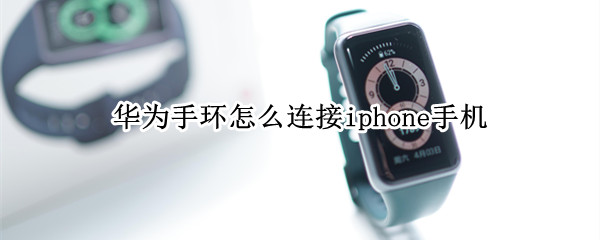 华为手环怎么连接iphone手机（华为手环连接iphone手机为什么不自动更新天气）