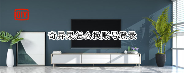 奇异果怎么换账号登录（奇异果怎么换账号登录,VIP还在）