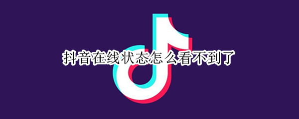 抖音在线状态怎么看不到了 抖音在线状态看不到了,但私信可以看到是否在线