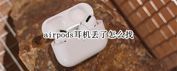 airpods耳机丢了怎么找 airpods耳机丢了怎么找没电