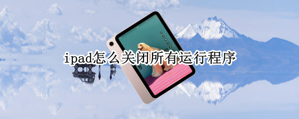 ipad怎么关闭所有运行程序（ipad怎么关闭所有运行程序手势）