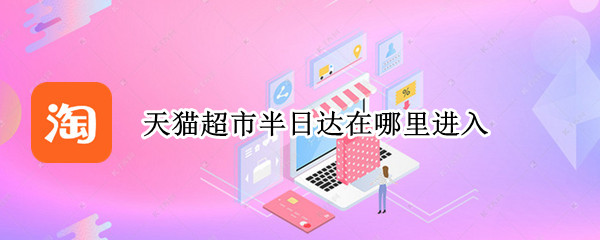 天猫超市半日达在哪里进入 天猫超市 天猫超市半日达