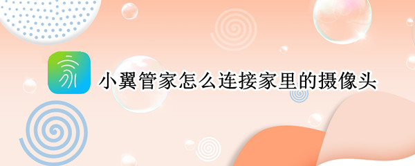 小翼管家怎么连接家里的摄像头（小翼管家怎么连接家里的摄像头可以连接几个手机）