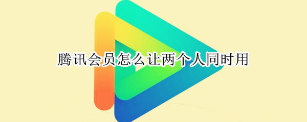 腾讯会员怎么让两个人同时用