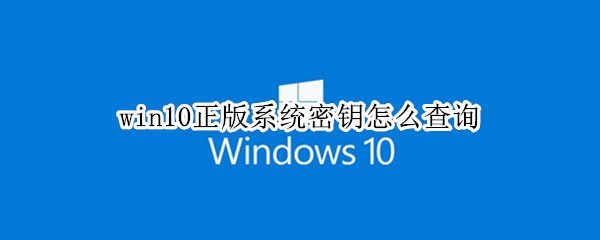 win10正版系统密钥怎么查询 win10正版系统密钥查询没有数值怎么办