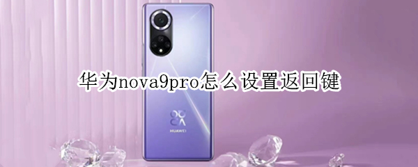 华为nova9pro怎么设置返回键 华为mate9pro如何设置返回键