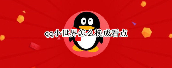 qq小世界怎么换成看点 qq小世界怎么换成看点-知百科