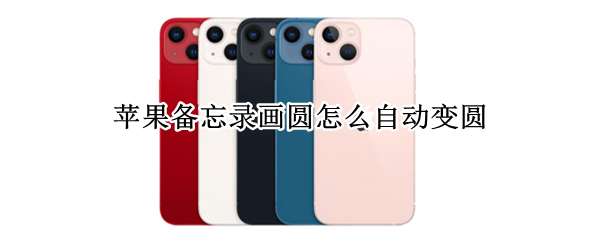 苹果备忘录画圆怎么自动变圆（苹果备忘录画圆怎么自动变圆要版本几可以）