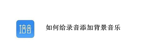 如何给录音添加背景音乐（如何给录音添加背景音乐手机）