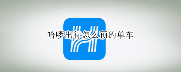 哈啰出行怎么预约单车（哈啰出行预约单车次数限制）