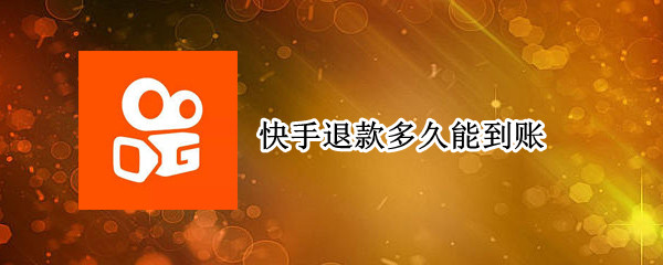 快手退款多久能到账（快手退款后多久到账）