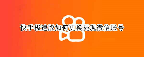 快手极速版如何更换提现微信账号 如何更换快手极速版提现的微信账号