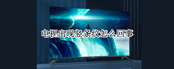 电视出现竖条纹怎么回事 电视出现横竖条纹