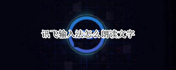讯飞输入法怎么朗读文字（如何用讯飞输入法读文章）