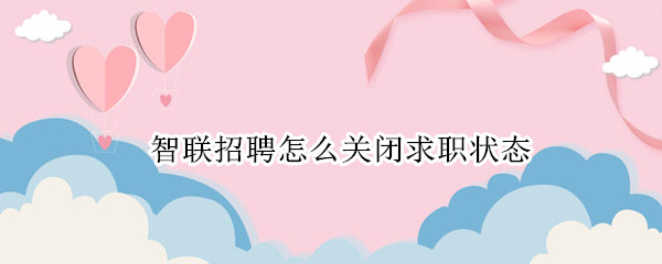 智联招聘怎么关闭求职状态 智联招聘怎么关闭求职意向