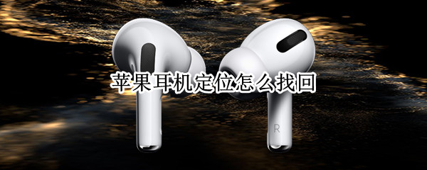苹果耳机定位怎么找回（苹果耳机定位怎么找回位置）