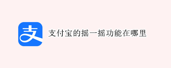 支付宝的摇一摇功能在哪里（支付宝的摇一摇功能在哪里关闭）