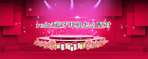 redmi蓝牙耳机怎么配对 redmi蓝牙耳机怎么配对苹果手机
