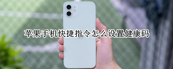苹果手机快捷指令怎么设置健康码（苹果手机快捷指令怎么设置健康码信息）