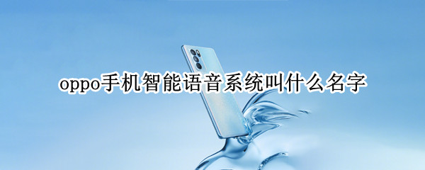 oppo手机智能语音系统叫什么名字（oppo的智能语音是什么叫什么名字）