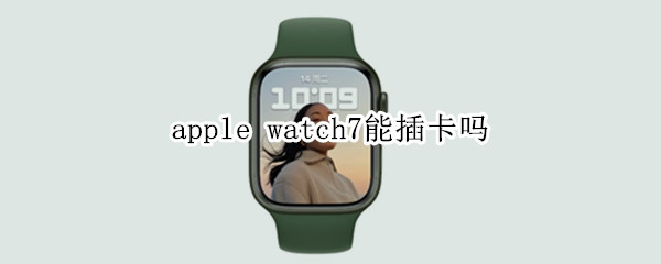 apple watch7能插卡吗