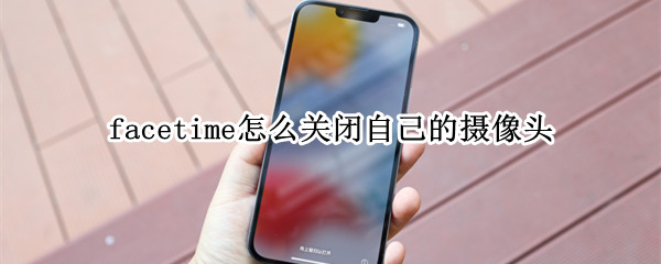 facetime怎么关闭自己的摄像头（facetime怎么关闭自己的摄像头ios16）