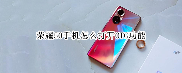 荣耀50手机怎么打开OTG功能（荣耀50se手机OTG怎么打开）